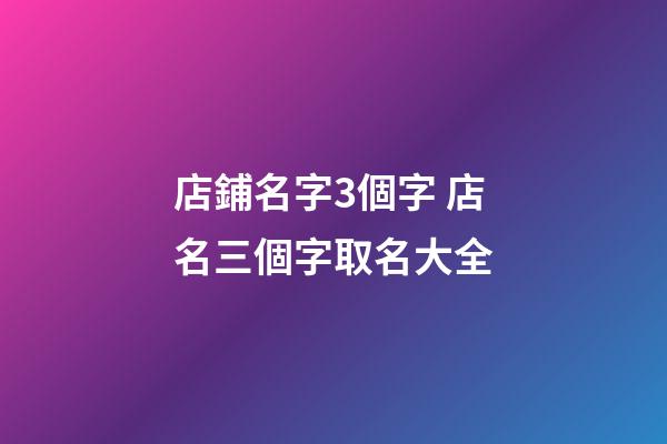 店鋪名字3個字 店名三個字取名大全-第1張-店鋪起名-玄機派